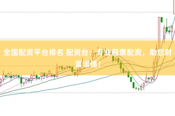 全国配资平台排名 配资台：专业股票配资，助您财富增值！