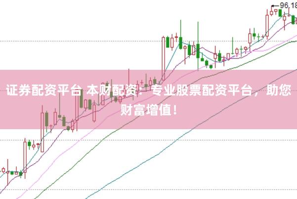 证券配资平台 本财配资：专业股票配资平台，助您财富增值！