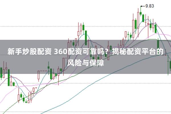 新手炒股配资 360配资可靠吗？揭秘配资平台的风险与保障