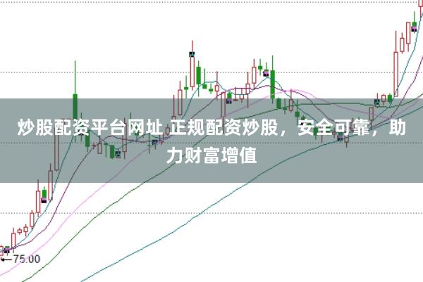 炒股配资平台网址 正规配资炒股，安全可靠，助力财富增值
