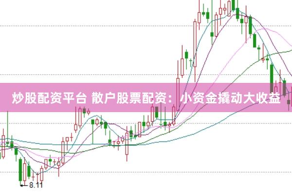 炒股配资平台 散户股票配资：小资金撬动大收益