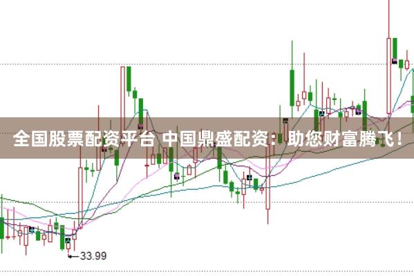 全国股票配资平台 中国鼎盛配资：助您财富腾飞！