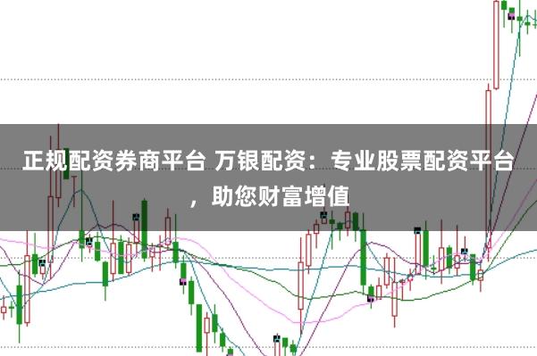正规配资券商平台 万银配资:专业股票配资平台,助您财富增值