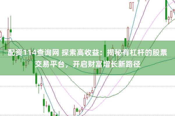 配资114查询网 探索高收益：揭秘有杠杆的股票交易平台，开启财富增长新路径