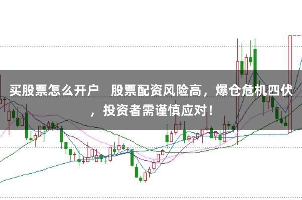 买股票怎么开户   股票配资风险高，爆仓危机四伏，投资者需谨慎应对！