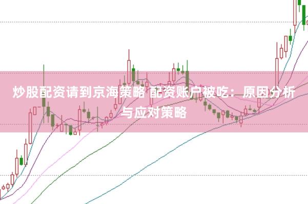 炒股配资请到京海策略 配资账户被吃：原因分析与应对策略