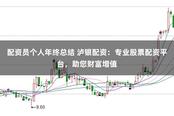 配资员个人年终总结 泸银配资：专业股票配资平台，助您财富增值
