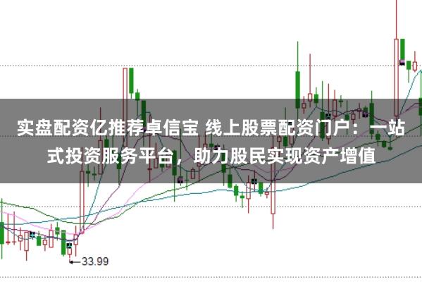 实盘配资亿推荐卓信宝 线上股票配资门户：一站式投资服务平台，助力股民实现资产增值