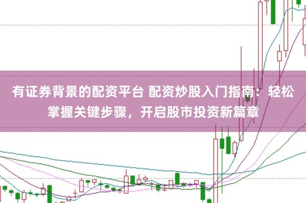 有证券背景的配资平台 配资炒股入门指南：轻松掌握关键步骤，开启股市投资新篇章