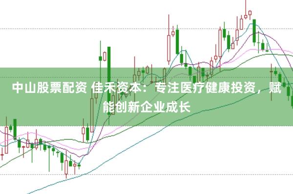 中山股票配资 佳禾资本：专注医疗健康投资，赋能创新企业成长