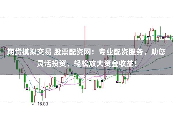 期货模拟交易 股票配资网：专业配资服务，助您灵活投资，轻松放大资金收益！