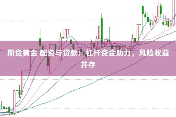 期货黄金 配资与贷款：杠杆资金助力，风险收益并存