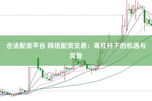 合法配资平台 网络配资交易：高杠杆下的机遇与风险