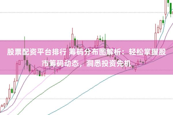 股票配资平台排行 筹码分布图解析：轻松掌握股市筹码动态，洞悉投资先机