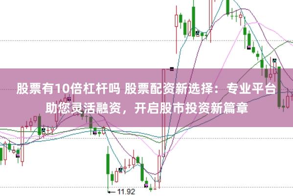 股票有10倍杠杆吗 股票配资新选择：专业平台助您灵活融资，开启股市投资新篇章