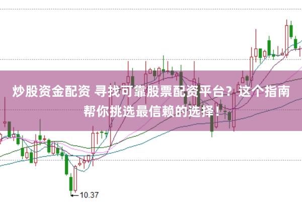 炒股资金配资 寻找可靠股票配资平台？这个指南帮你挑选最信赖的选择！