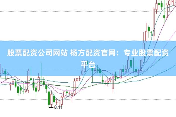 股票配资公司网站 杨方配资官网：专业股票配资平台
