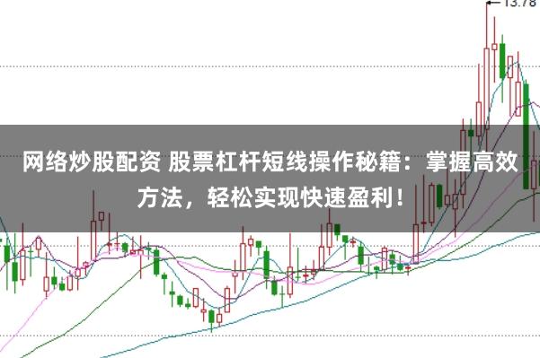 网络炒股配资 股票杠杆短线操作秘籍:掌握高效方法,轻松实现快速盈利!