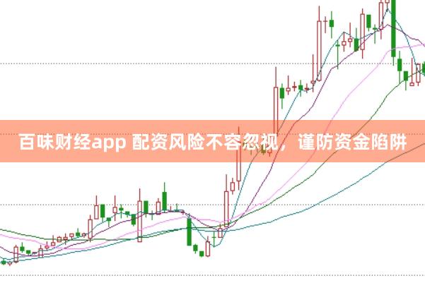 百味财经app 配资风险不容忽视，谨防资金陷阱