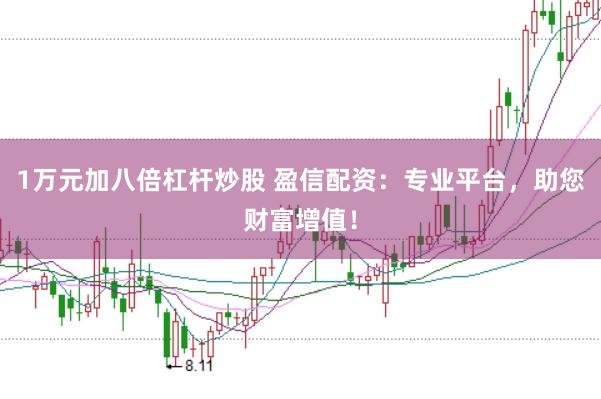 1万元加八倍杠杆炒股 盈信配资：专业平台，助您财富增值！