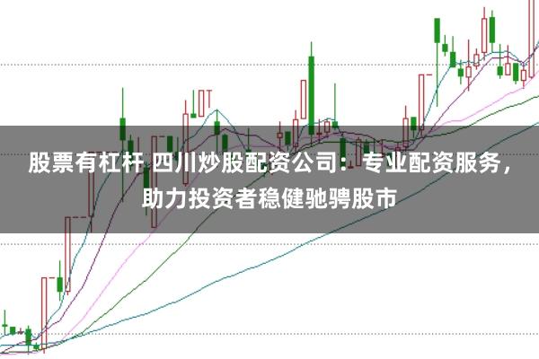 股票有杠杆 四川炒股配资公司：专业配资服务，助力投资者稳健驰骋股市