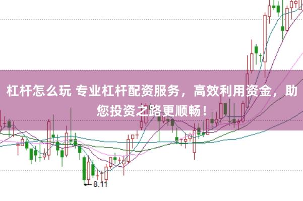 杠杆怎么玩 专业杠杆配资服务，高效利用资金，助您投资之路更顺畅！
