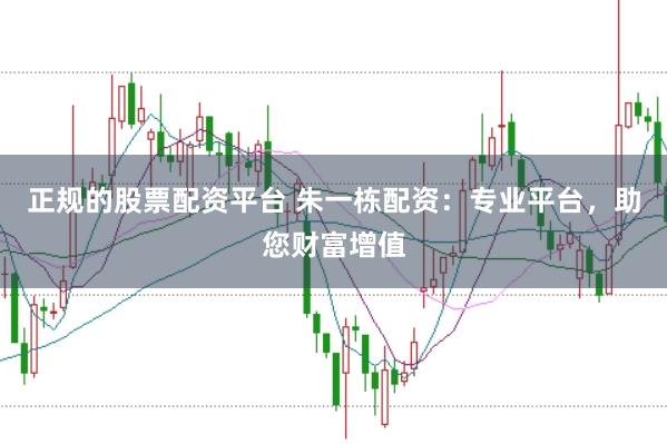 正规的股票配资平台 朱一栋配资：专业平台，助您财富增值