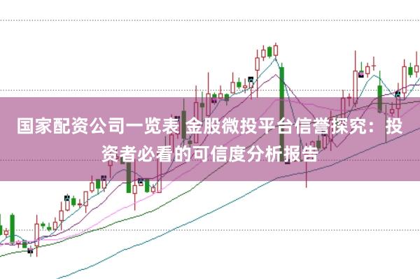 国家配资公司一览表 金股微投平台信誉探究:投资者必看的可信度分析报告