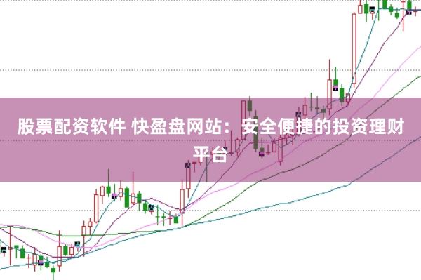 股票配资软件 快盈盘网站：安全便捷的投资理财平台