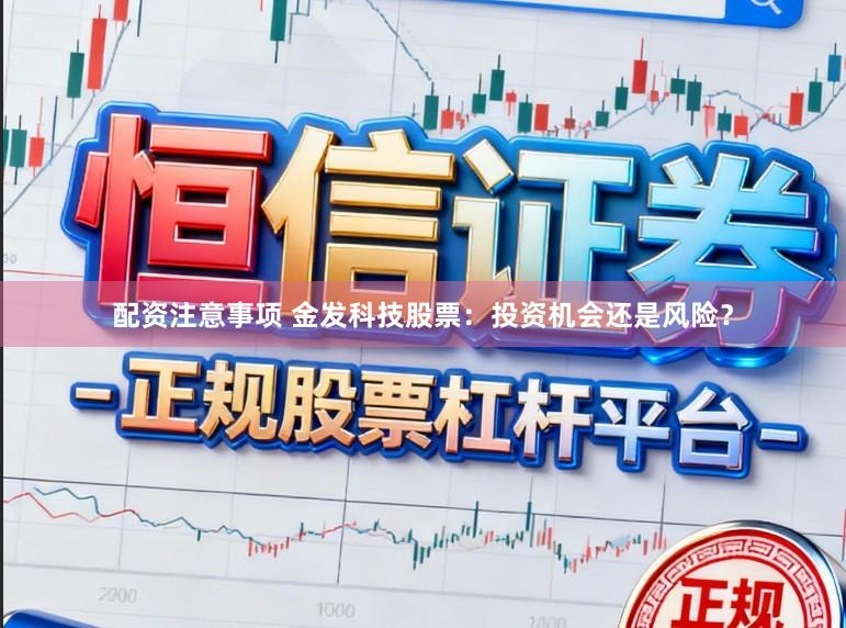 配资注意事项 金发科技股票：投资机会还是风险？
