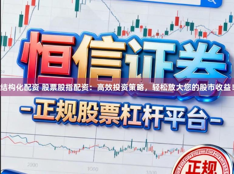 结构化配资 股票股指配资：高效投资策略，轻松放大您的股市收益！