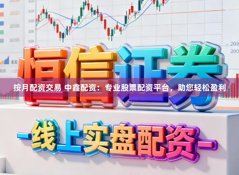按月配资交易 中鑫配资：专业股票配资平台，助您轻松盈利