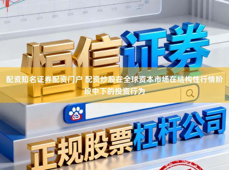 配资知名证券配资门户 配资炒股在全球资本市场在结构性行情阶段中下的投资行为