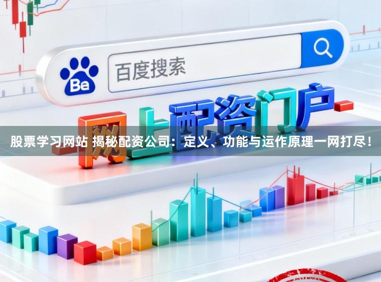股票学习网站 揭秘配资公司：定义、功能与运作原理一网打尽！