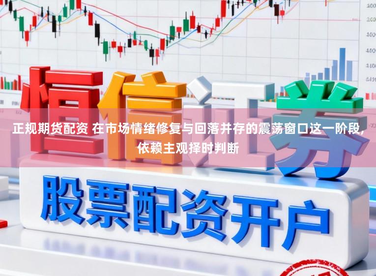 正规期货配资 在市场情绪修复与回落并存的震荡窗口这一阶段,依赖主观择时判断