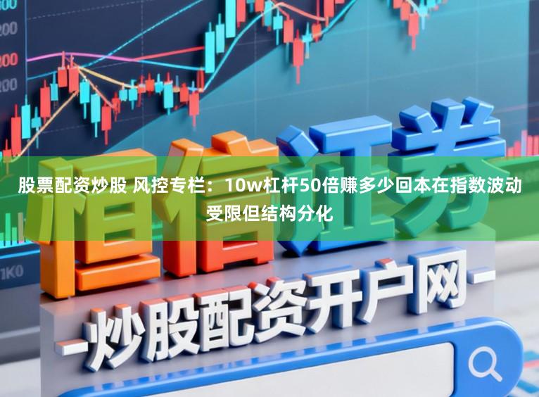 股票配资炒股 风控专栏:10w杠杆50倍赚多少回本在指数波动受限但结构分化