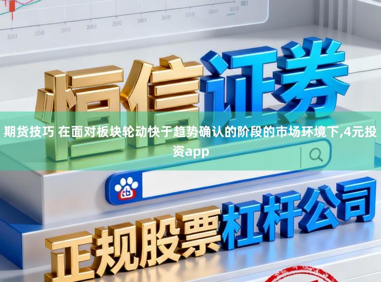 期货技巧 在面对板块轮动快于趋势确认的阶段的市场环境下,4元投资app