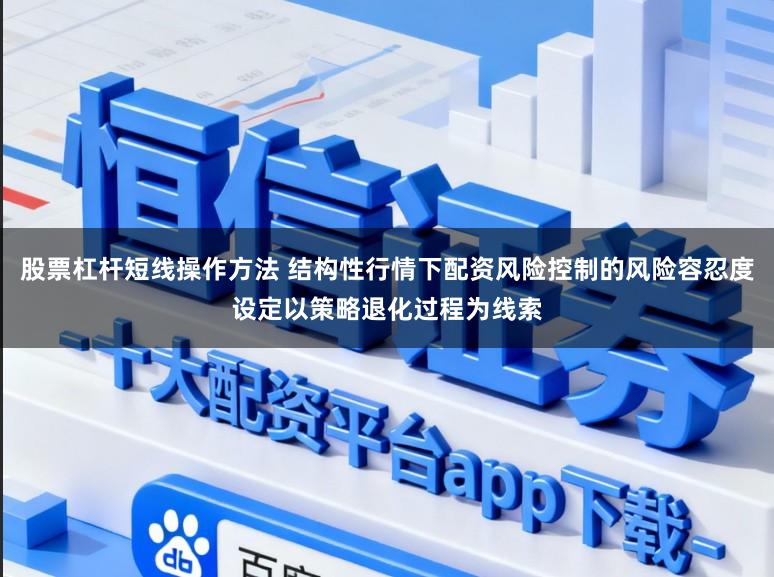 股票杠杆短线操作方法 结构性行情下配资风险控制的风险容忍度设定以策略退化过程为线索