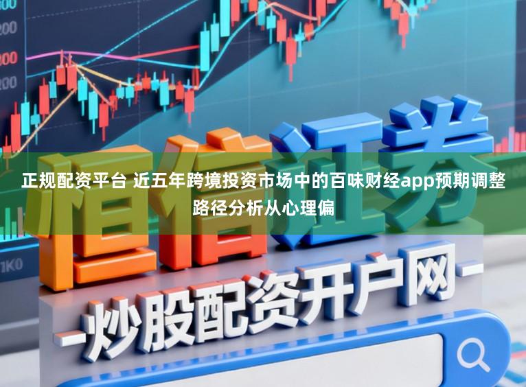 正规配资平台 近五年跨境投资市场中的百味财经app预期调整路径分析从心理偏