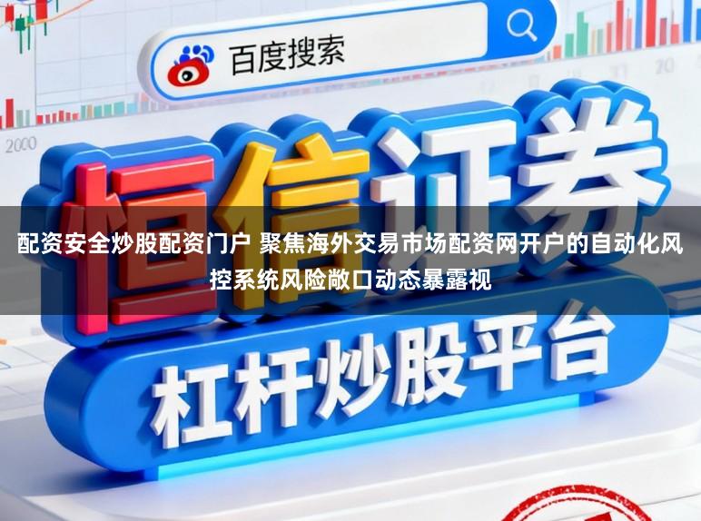 配资安全炒股配资门户 聚焦海外交易市场配资网开户的自动化风控系统风险敞口动态暴露视