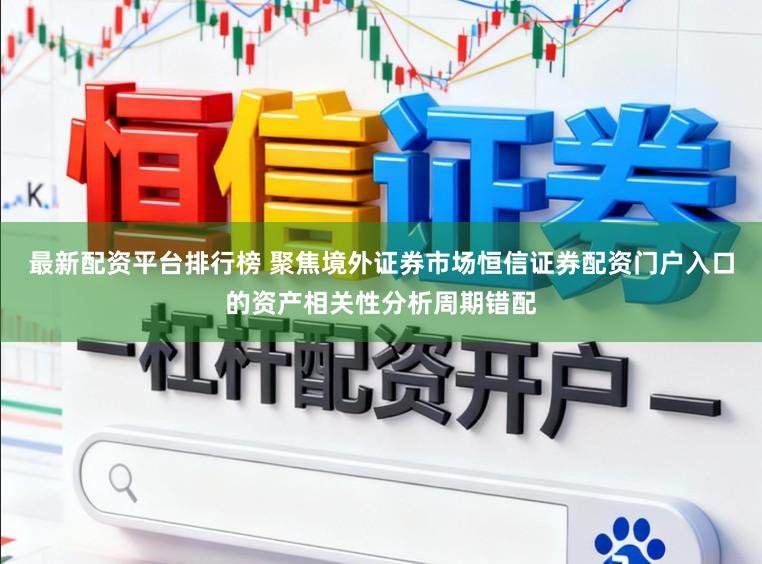 最新配资平台排行榜 聚焦境外证券市场恒信证券配资门户入口的资产相关性分析周期错配