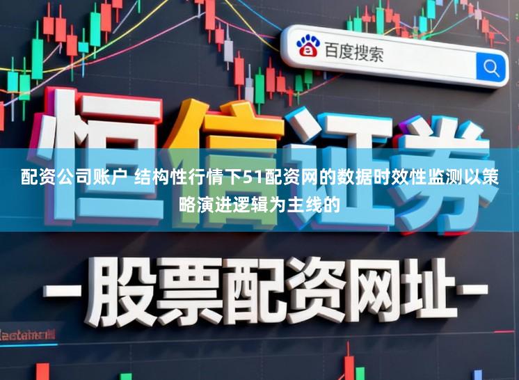 配资公司账户 结构性行情下51配资网的数据时效性监测以策略演进逻辑为主线的