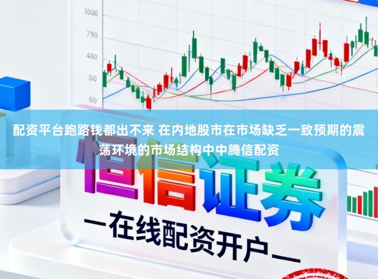 配资平台跑路钱都出不来 在内地股市在市场缺乏一致预期的震荡环境的市场结构中中腾信配资