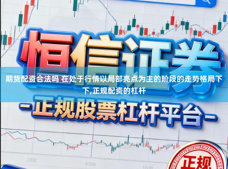 期货配资合法吗 在处于行情以局部亮点为主的阶段的走势格局下下,正规配资的杠杆