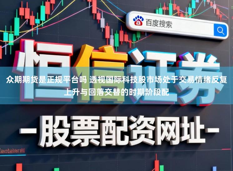 众期期货是正规平台吗 透视国际科技股市场处于交易情绪反复上升与回落交替的时期阶段配