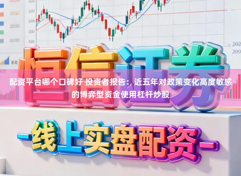 配资平台哪个口碑好 投资者报告：近五年对政策变化高度敏感的博弈型资金使用杠杆炒股