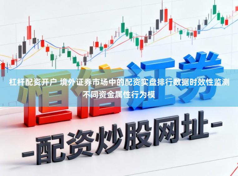 杠杆配资开户 境外证券市场中的配资实盘排行数据时效性监测不同资金属性行为模