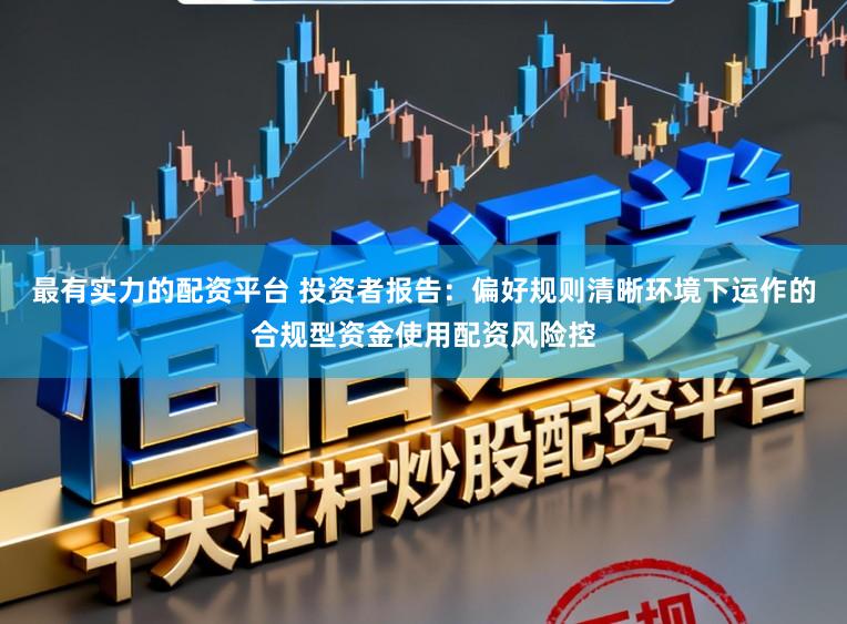 最有实力的配资平台 投资者报告：偏好规则清晰环境下运作的合规型资金使用配资风险控