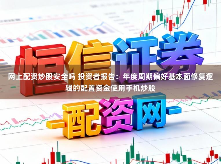 网上配资炒股安全吗 投资者报告：年度周期偏好基本面修复逻辑的配置资金使用手机炒股