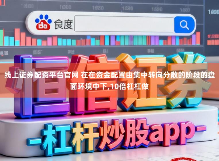 线上证券配资平台官网 在在资金配置由集中转向分散的阶段的盘面环境中下,10倍杠杠做